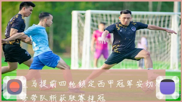 皇马提前四轮锁定西甲冠军安切洛蒂带队斩获联赛桂冠