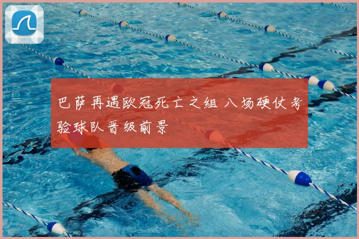 巴萨再遇欧冠死亡之组 八场硬仗考验球队晋级前景