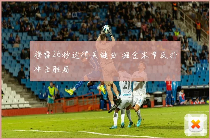 穆雷26秒连得关键分 掘金末节反扑冲击胜局