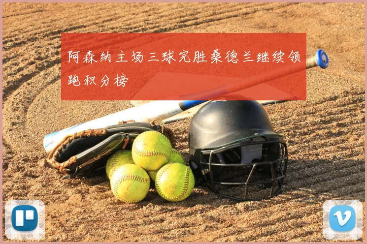 阿森纳主场三球完胜桑德兰继续领跑积分榜