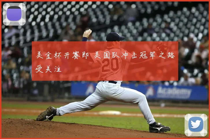 美金杯开赛即 美国队冲击冠军之路受关注