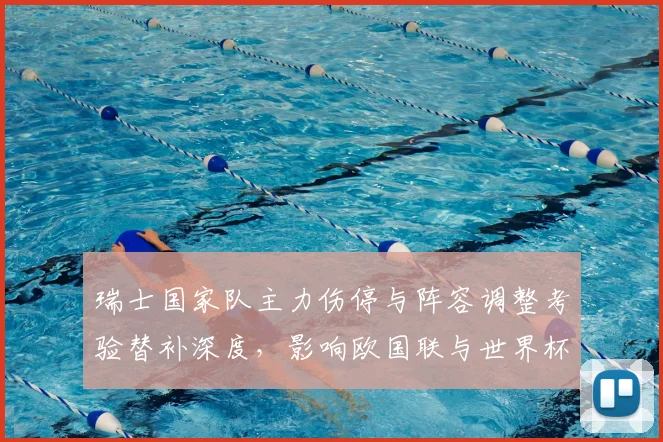 瑞士国家队主力伤停与阵容调整考验替补深度,影响欧国联与世界杯备战