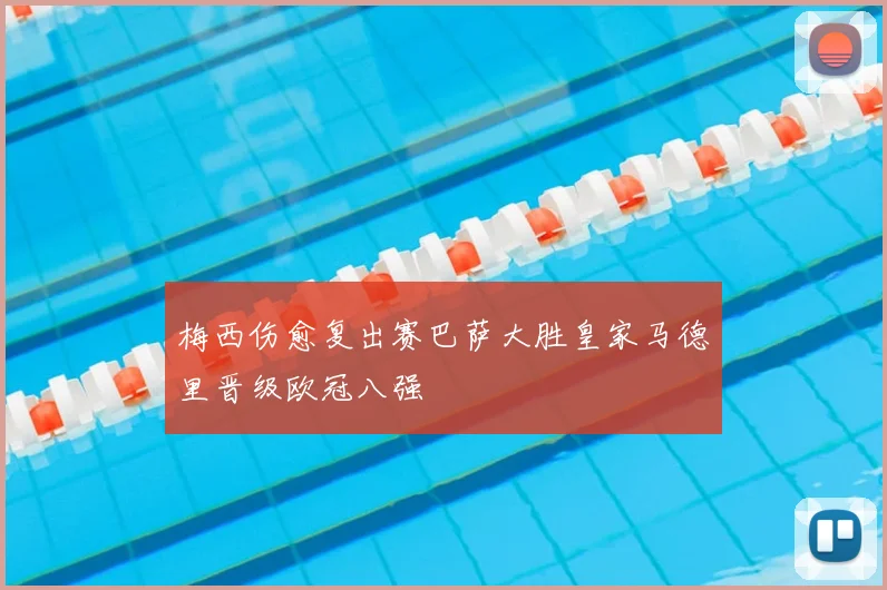 梅西伤愈复出赛巴萨大胜皇家马德里晋级欧冠八强