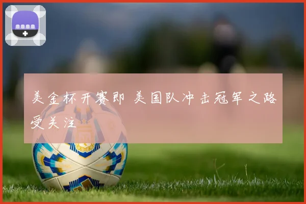 美金杯开赛即 美国队冲击冠军之路受关注