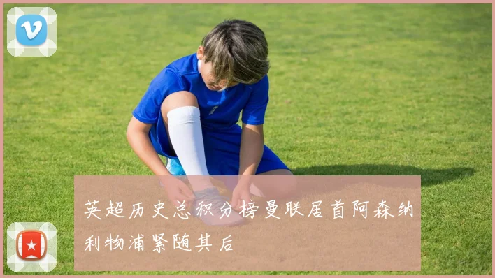 英超历史总积分榜曼联居首阿森纳利物浦紧随其后