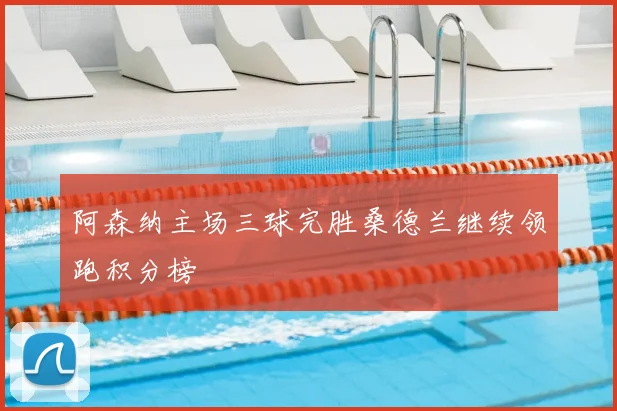 阿森纳主场三球完胜桑德兰继续领跑积分榜