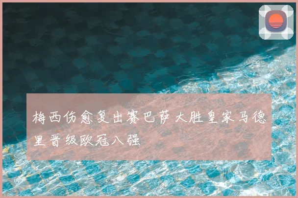 梅西伤愈复出赛巴萨大胜皇家马德里晋级欧冠八强