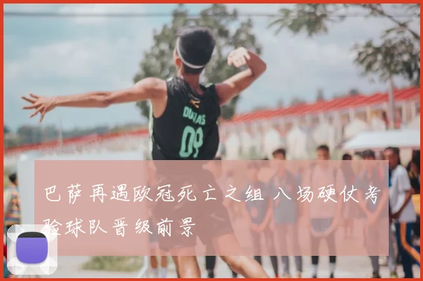 巴萨再遇欧冠死亡之组 八场硬仗考验球队晋级前景