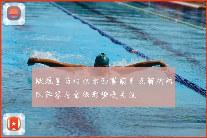 欧冠皇马对切尔西赛前看点解析两队阵容与晋级形势受关注