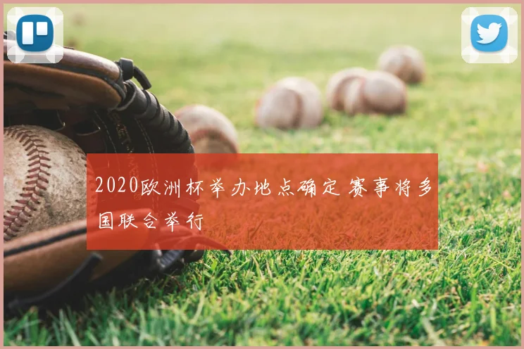 2020欧洲杯举办地点确定 赛事将多国联合举行