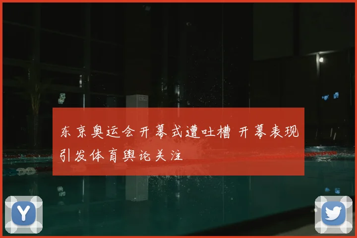 东京奥运会开幕式遭吐槽 开幕表现引发体育舆论关注