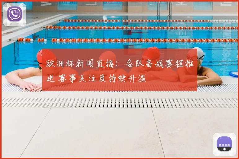 欧洲杯新闻直播:各队备战赛程推进 赛事关注度持续升温