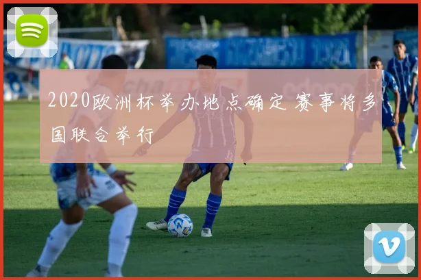 2020欧洲杯举办地点确定 赛事将多国联合举行