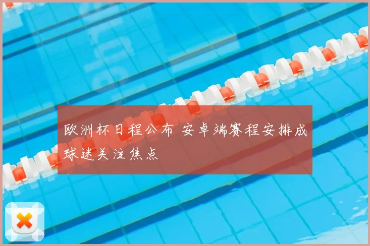 欧洲杯日程公布 安卓端赛程安排成球迷关注焦点