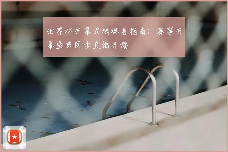 世界杯开幕式线观看指南:赛事开幕盛典同步直播开播